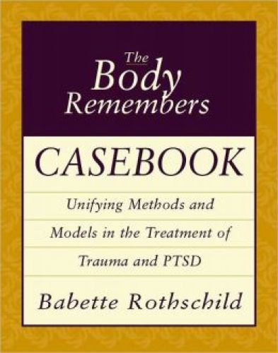Body Remembers Casebook: Unifying Methods and Models in the Treatment of Trauma and PTSD